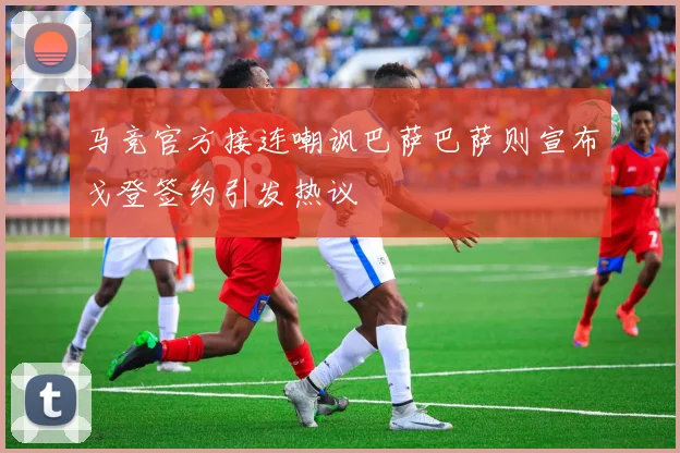 马竞官方接连嘲讽巴萨巴萨则宣布戈登签约引发热议
