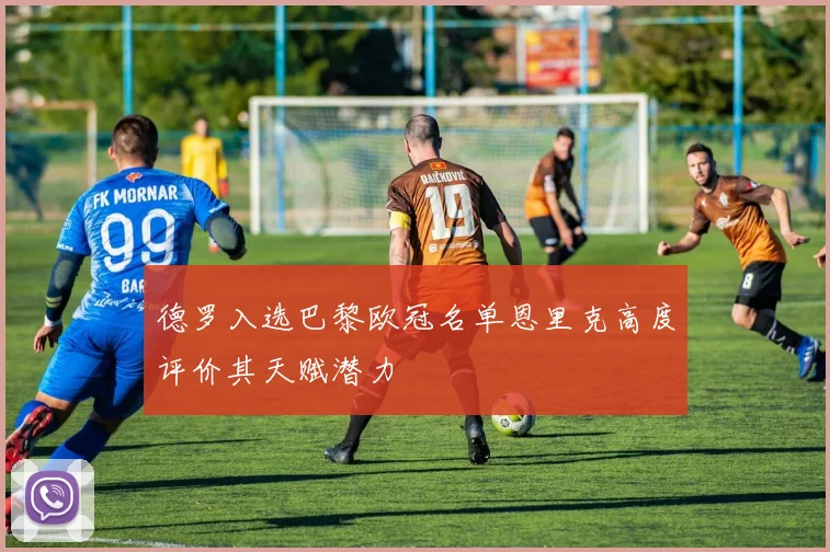 德罗入选巴黎欧冠名单恩里克高度评价其天赋潜力