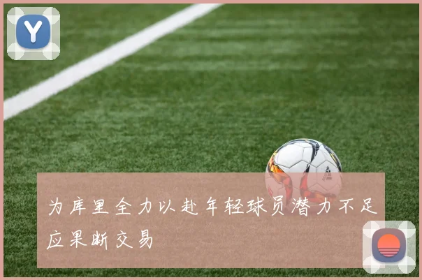 为库里全力以赴年轻球员潜力不足应果断交易
