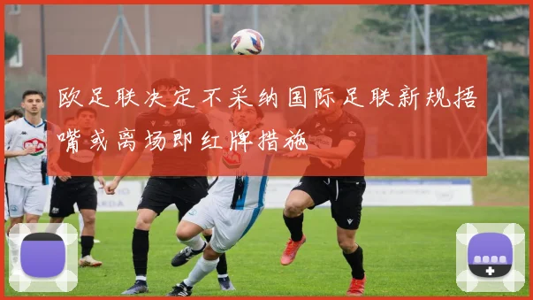 欧足联决定不采纳国际足联新规捂嘴或离场即红牌措施