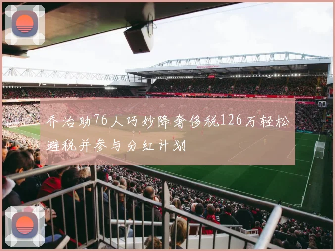 乔治助76人巧妙降奢侈税126万轻松避税并参与分红计划