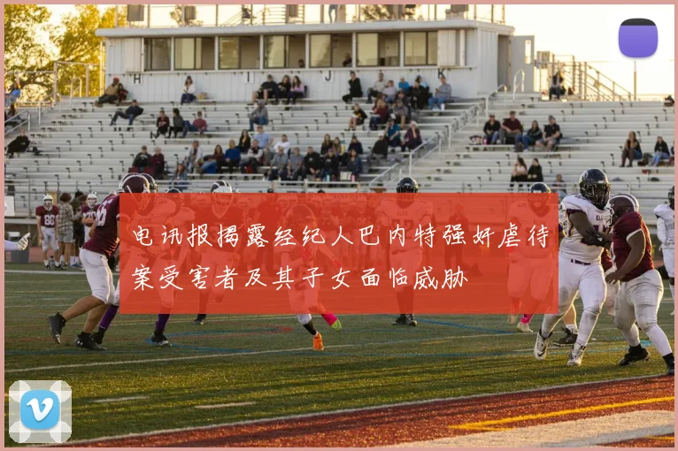 电讯报揭露经纪人巴内特强奸虐待案受害者及其子女面临威胁