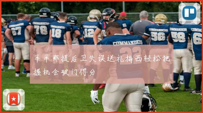 辛辛那提后卫失误送礼梅西轻松把握机会破门得分