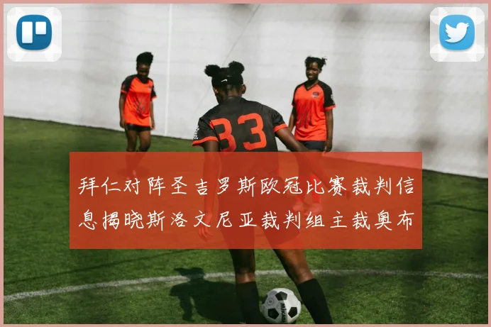 拜仁对阵圣吉罗斯欧冠比赛裁判信息揭晓斯洛文尼亚裁判组主裁奥布雷诺维奇执法