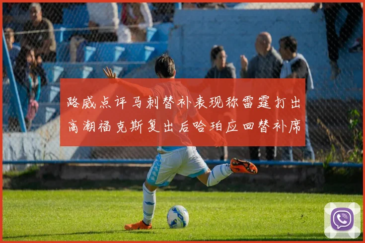 路威点评马刺替补表现称雷霆打出高潮福克斯复出后哈珀应回替补席